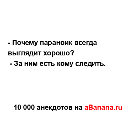 - Почему параноик всегда выглядит хорошо?
...