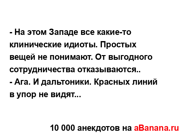 - На этом Западе все какие-то клинические идиоты....