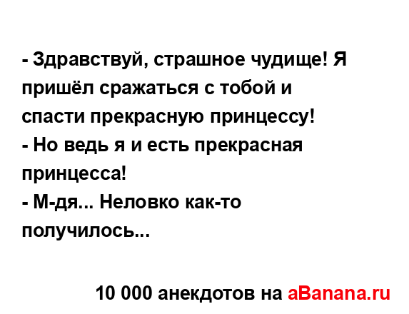 - Здравствуй, страшное чудище! Я пришёл сражаться с...