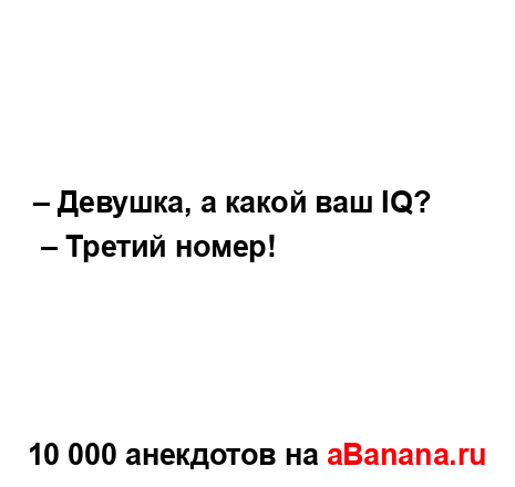 – Девушка, а какой ваш IQ?
...