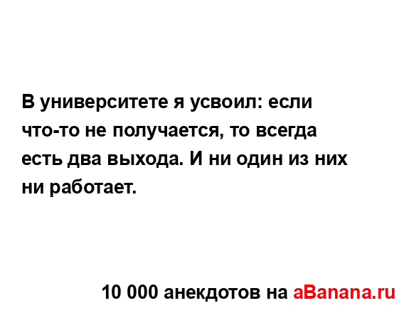 В университете я усвоил: если что-то не получается, то...