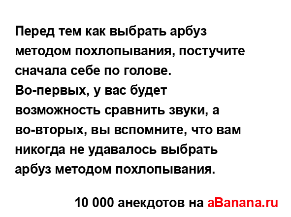 Перед тем как выбрать арбуз методом похлопывания,...