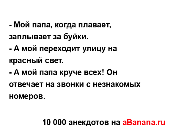 - Мой папа, когда плавает, заплывает за буйки....