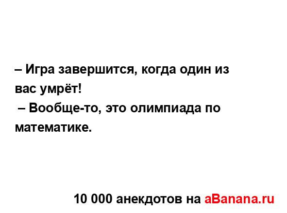 – Игра завершится, когда один из вас умрёт!...
