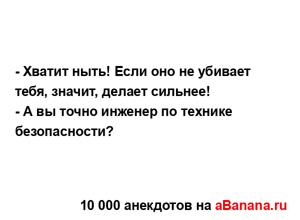 - Хватит ныть! Если оно не убивает тебя, значит, делает...