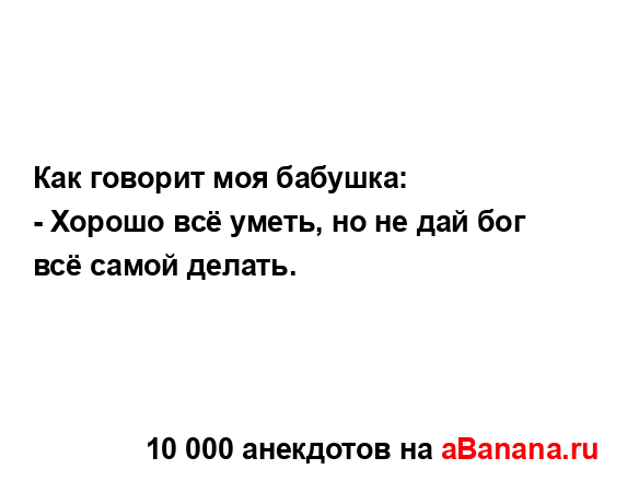 Как говорит моя бабушка:...