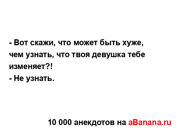 - Вот скажи, что может быть хуже, чем узнать, что твоя...