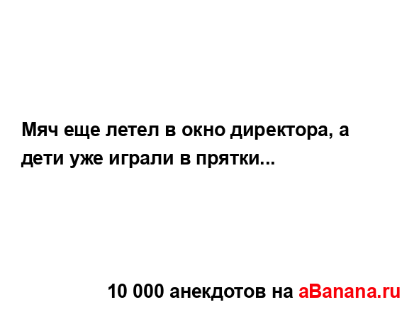 Мяч еще летел в окно директора, а дети уже играли в...