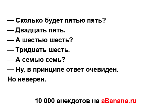 — Сколько будет пятью пять?
...