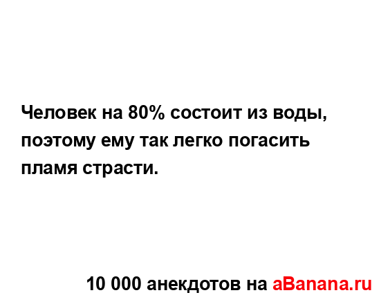 Человек на 80% состоит из воды, поэтому ему так легко...