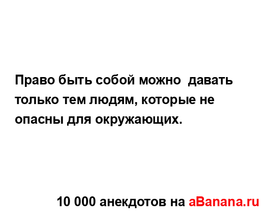 Право быть собой можно  давать только тем людям,...