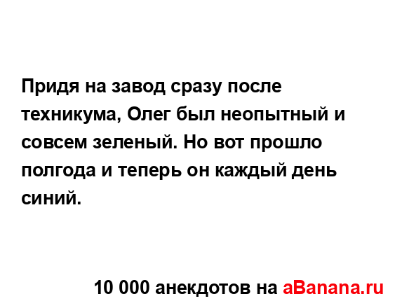 Придя на завод сразу после техникума, Олег был...