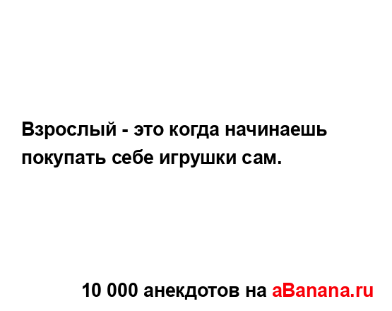 Взрослый - это когда начинаешь покупать себе игрушки...