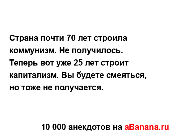 Страна почти 70 лет строила коммунизм. Не получилось.
...