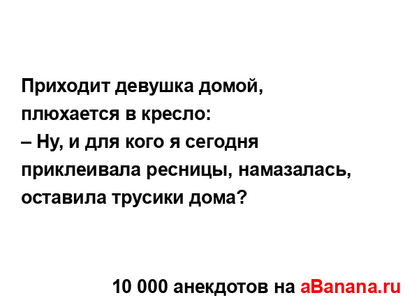 Приходит девушка домой, плюхается в кресло: 
...