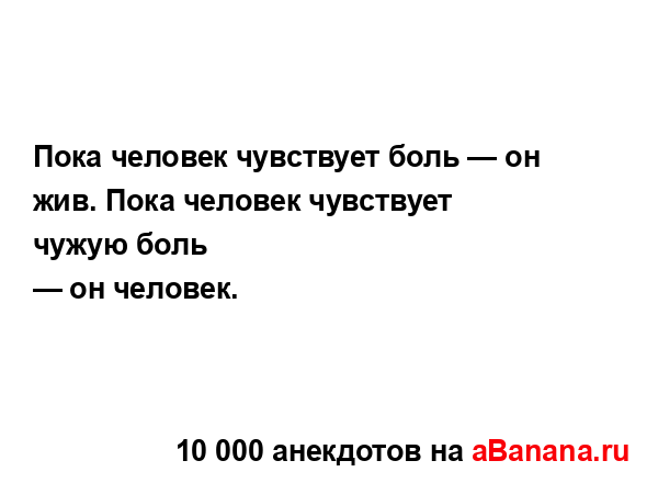 Пока человек чувствует боль — он жив. Пока человек...