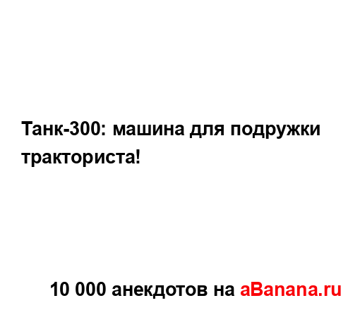 Танк-300: машина для подружки тракториста!...
