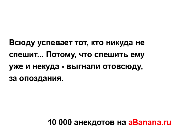 Всюду успевает тот, кто никуда не спешит... Потому, что...