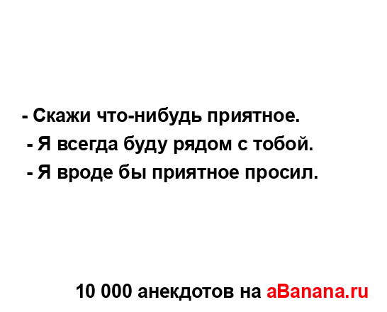 - Скажи что-нибудь приятное.
...