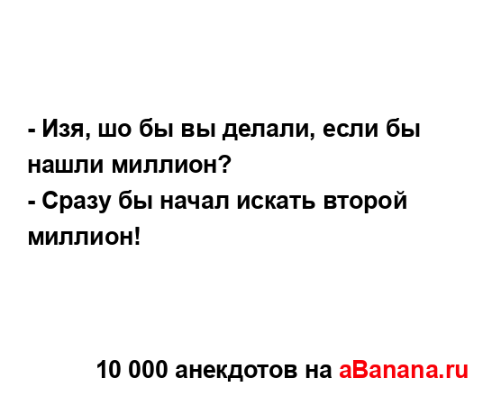 - Изя, шо бы вы делали, если бы нашли миллион?...