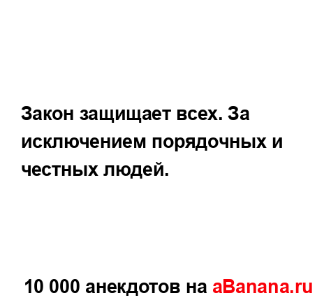 Закон защищает всех. За исключением порядочных и...