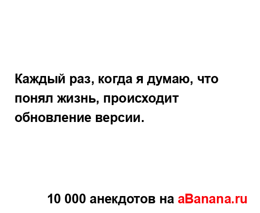 Каждый раз, когда я думаю, что понял жизнь, происходит...