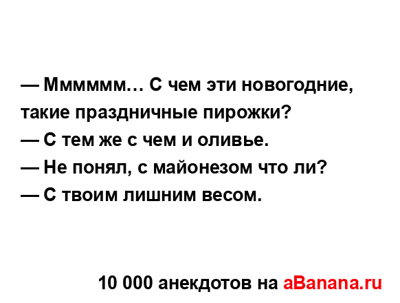 — Мммммм… С чем эти новогодние, такие праздничные...