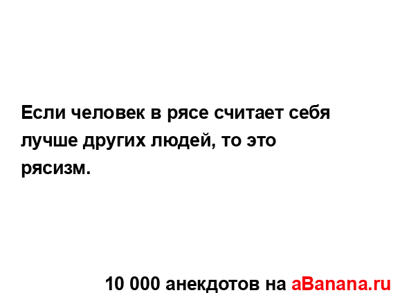 Если человек в рясе считает себя лучше других людей, то...