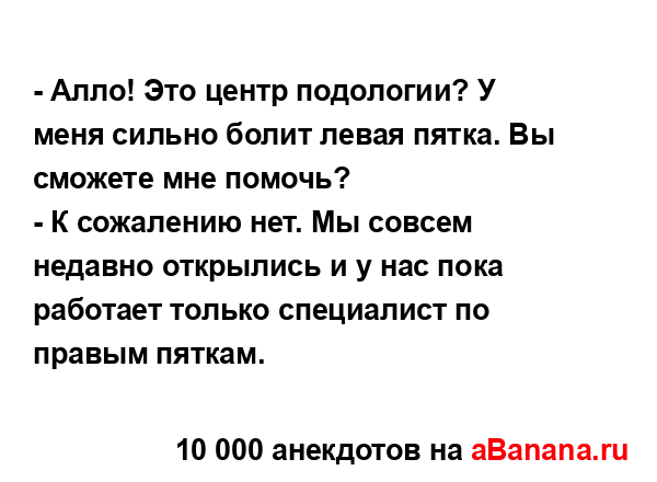 - Алло! Это центр подологии? У меня сильно болит левая...