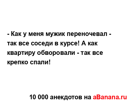 - Как у меня мужик переночевал - так все соседи в курсе!...