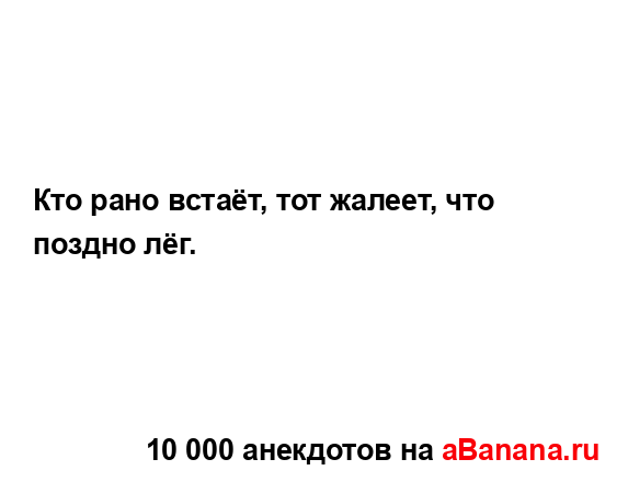 Кто рано встаёт, тот жалеет, что поздно лёг....