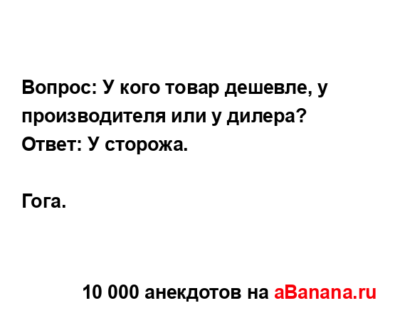 Вопрос: У кого товар дешевле, у производителя или у...