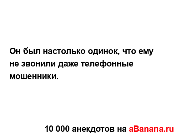 Он был настолько одинок, что ему не звонили даже...