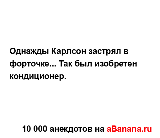 Однажды Каpлсон застpял в фоpточке... Так был изобpетен...