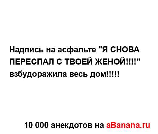 Надпись на асфальте "Я СНОВА ПЕРЕСПАЛ С ТВОЕЙ ЖЕНОЙ!!!!"...