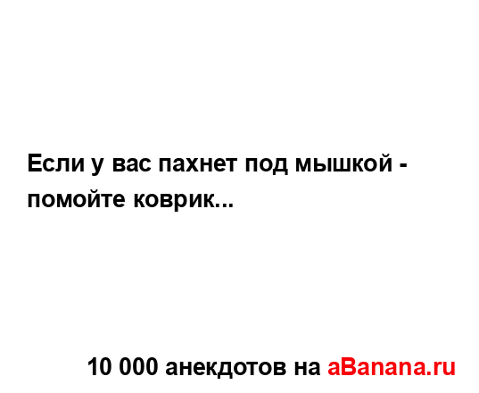 Если у вас пахнет под мышкой - помойте коврик......