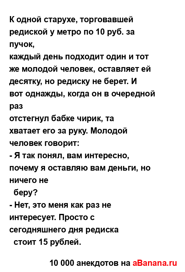 К одной старухе, торговавшей редиской у метро по 10 руб....