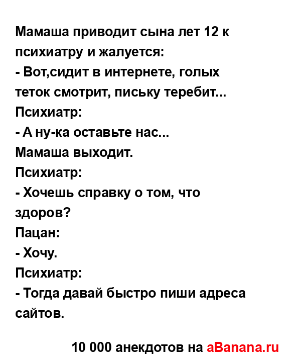 Мамаша приводит сына лет 12 к психиатру и жалуется:
...