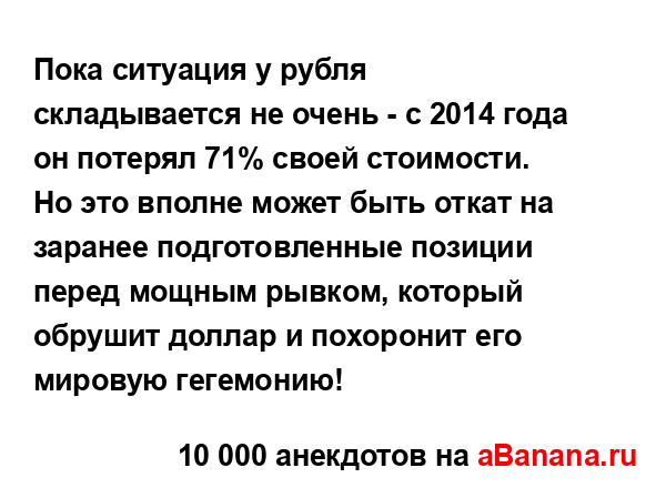 Пока ситуация у рубля складывается не очень - с 2014 года...