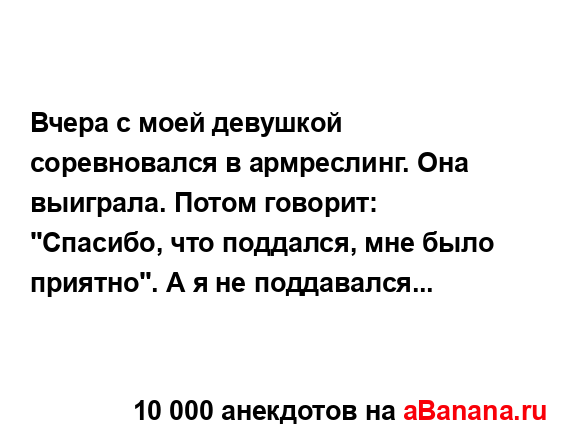 Вчера с моей девушкой соревновался в армреслинг. Она...