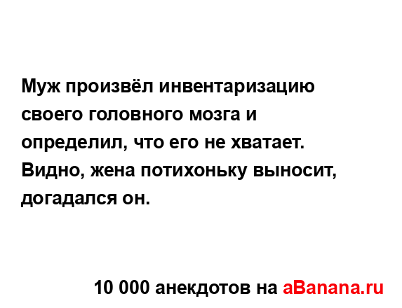 Муж произвёл инвентаризацию своего головного мозга и...