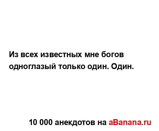 Из всех известных мне богов одноглазый только один....