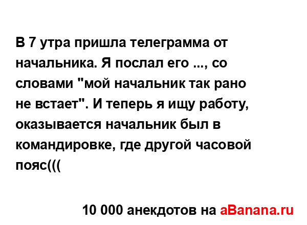 В 7 утра пришла телеграмма от начальника. Я послал его...