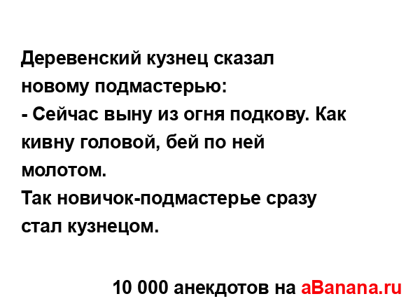 Деревенский кузнец сказал новому подмастерью:
...