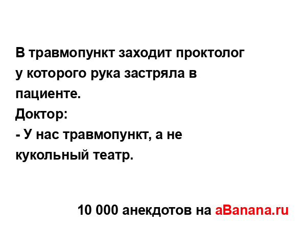 В травмопункт заходит проктолог у которого рука...