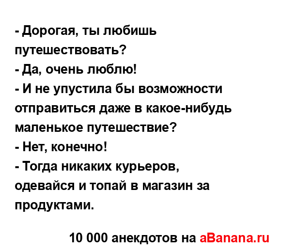 - Дорогая, ты любишь путешествовать?
...