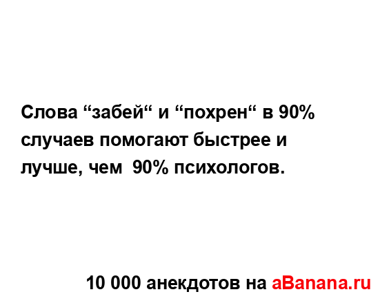 Слова “забей“ и “похрен“ в 90% случаев помогают...