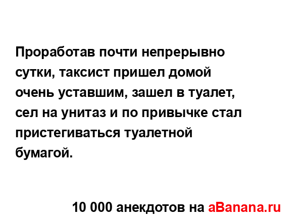 Проработав почти непрерывно сутки, таксист пришел...