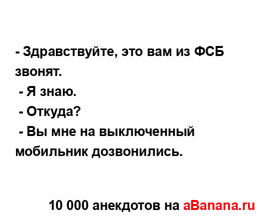 - Здравствуйте, это вам из ФСБ звонят.
...