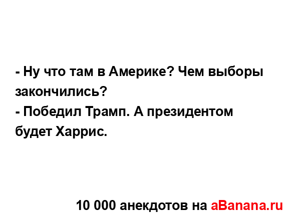 - Ну что там в Америке? Чем выборы закончились?
...